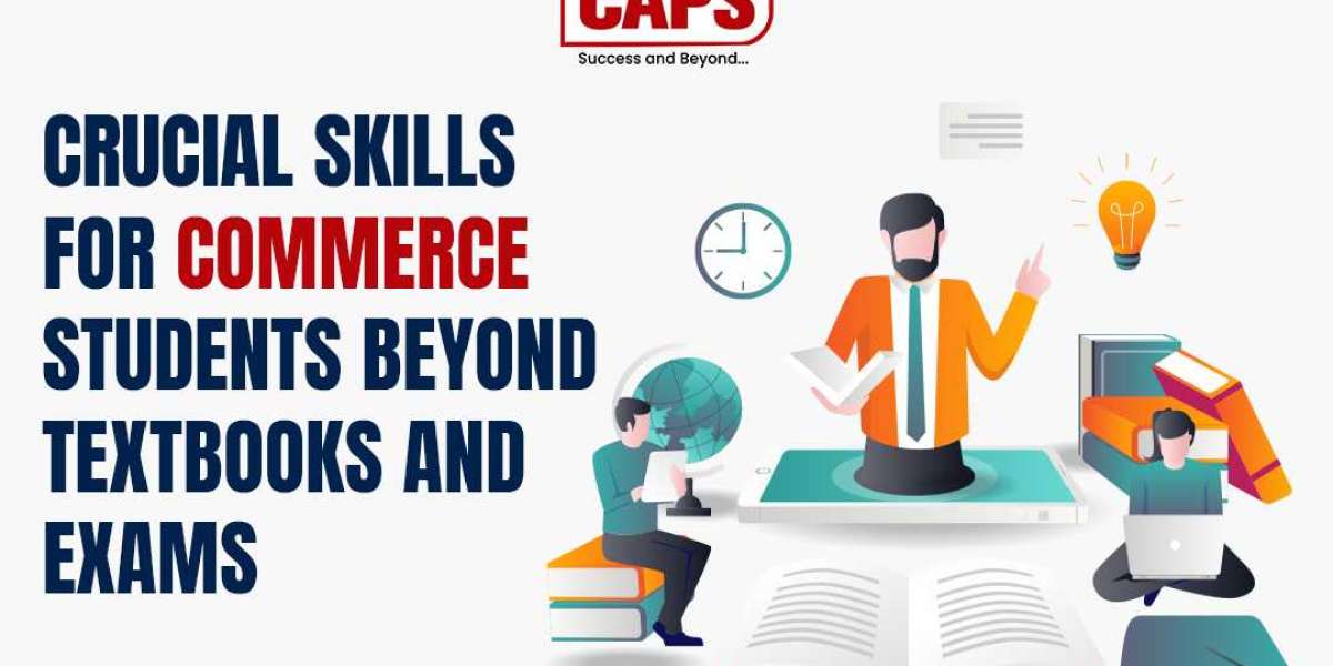 Crucial Skills for Commerce Students beyond Textbooks and Exams