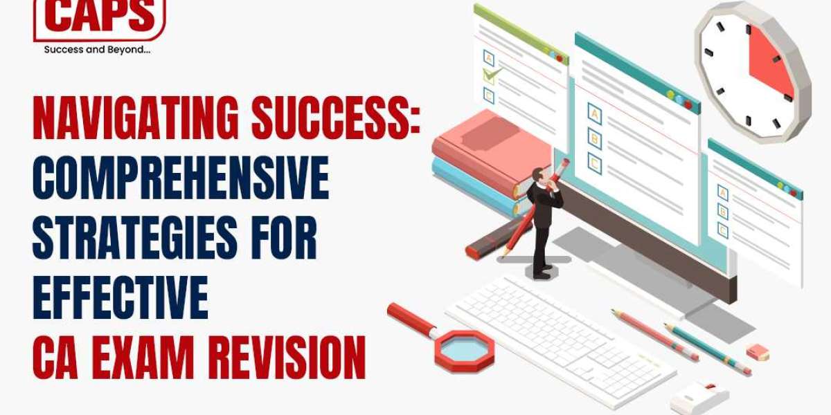 Navigating Success: A Comprehensive Guide to Effective CA Exam Revision Strategies   