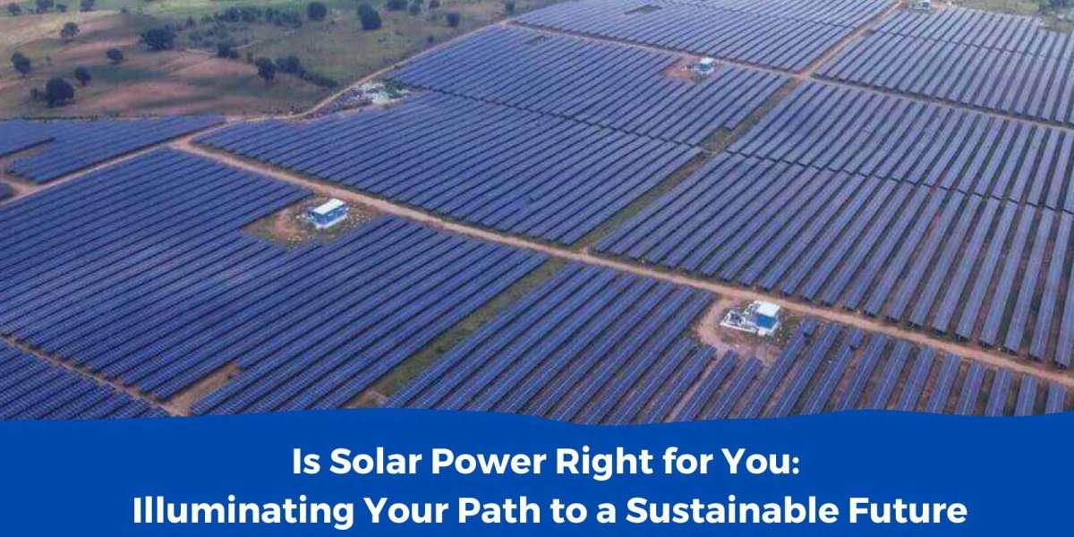 Is Solar Power Right for You: Illuminating Your Path to a Sustainable Future
