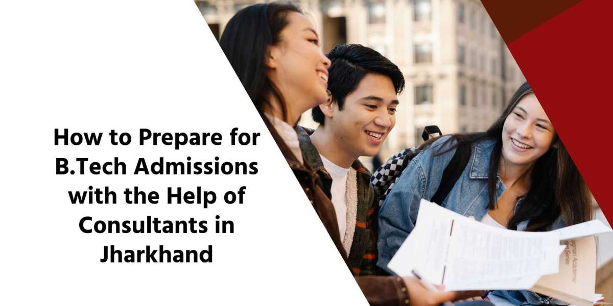 How to Prepare for B.Tech Admissions with the Help of Consultants in Jharkhand